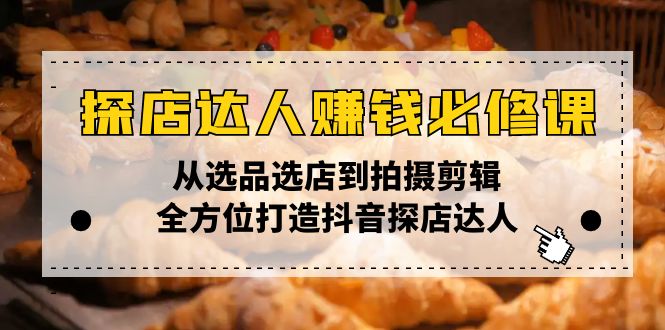探店达人赚钱必修课，从选品选店到拍摄剪辑，全方位打造抖音探店达人 - 搞薯条网-搞薯条网