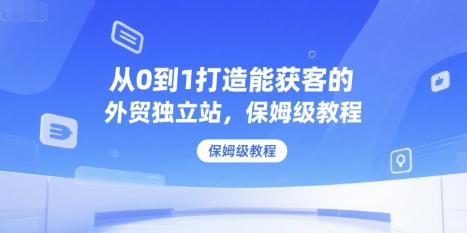 从0到1打造能获客的外贸独立站，保姆级教程 - 搞薯条网-搞薯条网