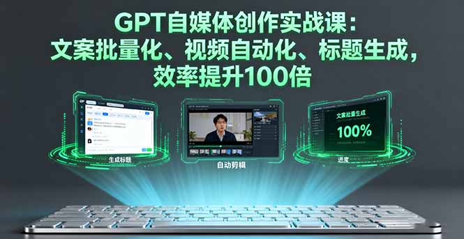 GPT自媒体创作实战课：文案批量化、视频自动化、标题生成，效率提升100倍-搞薯条网