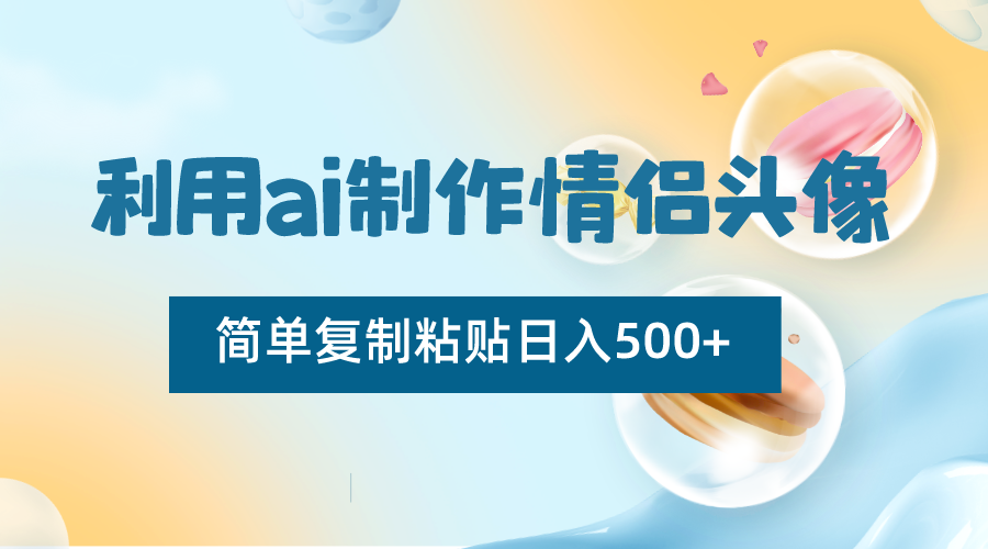 利用ai制作情侣头像，简单复制粘贴日入500+，零成本适合新手制作 - 搞薯条网-搞薯条网