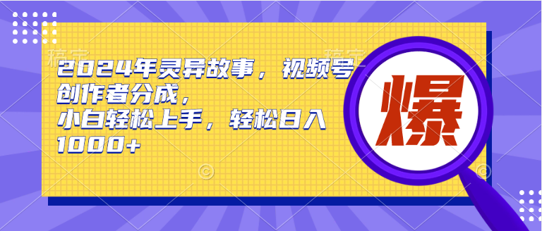 (9833期)2024年灵异故事，视频号创作者分成，小白轻松上手，轻松日入1000+ - 搞薯条网-搞薯条网