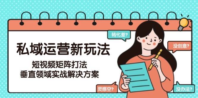 私域运营新玩法，短视频矩阵打法，垂直领域实战解决方案(更新6月) - 搞薯条网-搞薯条网