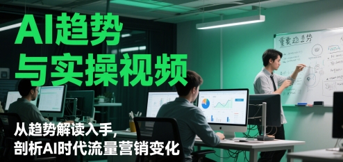 AI趋势与实操视频，从趋势解读入手，剖析AI时代流量营销变化 - 搞薯条网-搞薯条网