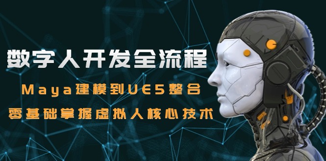 数字人开发全流程：Maya建模到UE5整合，零基础掌握虚拟人核心技术 - 搞薯条网-搞薯条网