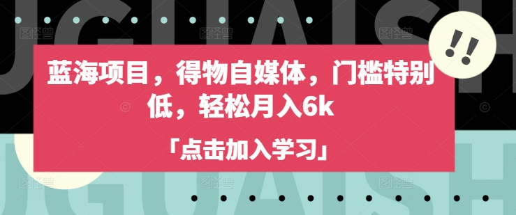 蓝海项目，得物自媒体，门槛特别低，轻松月入6k - 搞薯条网-搞薯条网