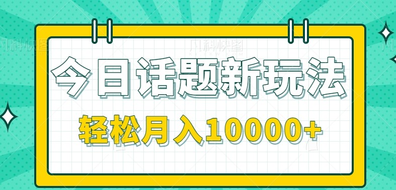 今日话题新玩法，零成本零门槛单条作品百万流量，月入10000+ - 搞薯条网-搞薯条网
