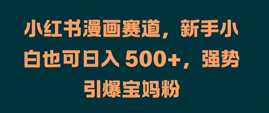 小红书漫画赛道，新手小白也可日入 500+，强势引爆宝妈粉【揭秘】 - 搞薯条网-搞薯条网