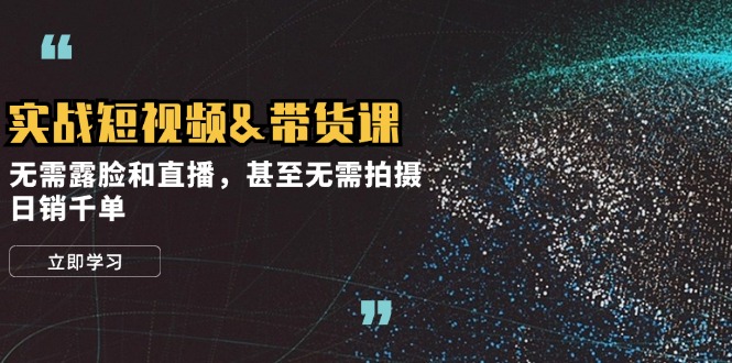 实战短视频&带货课，无需露脸和直播，甚至无需拍摄，日销千单 - 搞薯条网-搞薯条网