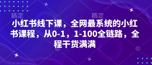 小红书线下课，全网最系统的小红书课程，从0-1，1-100全链路，全程干货满满 - 搞薯条网-搞薯条网