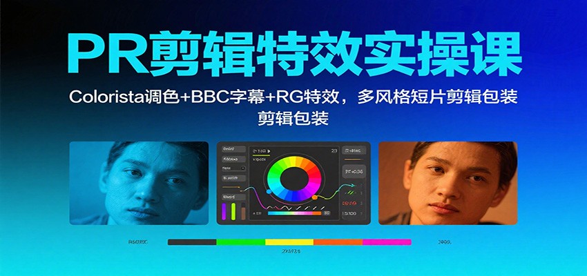 PR剪辑特效实操课:Colorista调色+BBC字幕+RG特效,多风格短片剪辑包装-搞薯条网
