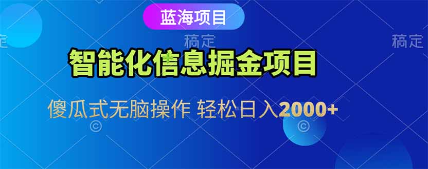 智能化信息蓝海掘金项目 傻瓜式无脑操作 轻松日入2000+ - 搞薯条网-搞薯条网