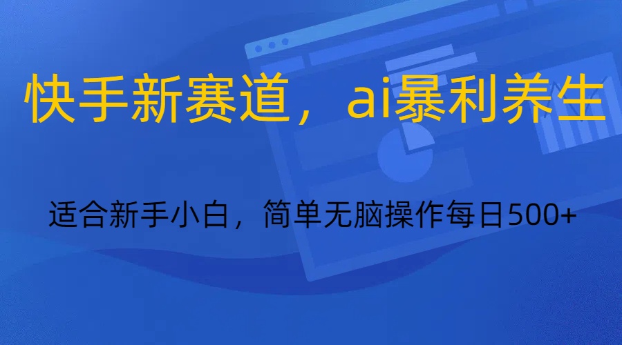快手新赛道，ai暴利养生，0基础的小白也可以操作轻松日入500+ - 搞薯条网-搞薯条网