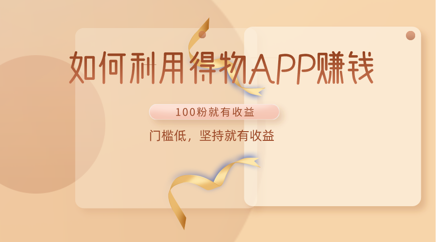 如何利用得物APP赚收益，100粉就可以赚收益，门槛低，坚持就有收益 - 搞薯条网-搞薯条网