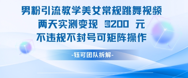 男粉引流教学美女常规跳舞视频两天实测变现1k+，不违规不封号可矩阵操作 - 搞薯条网-搞薯条网