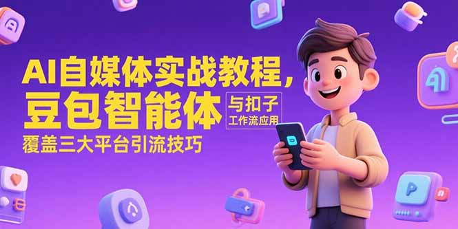 AI自媒体实战教程，豆包智能体与扣子工作流应用，覆盖三大平台引流技巧 - 搞薯条网-搞薯条网