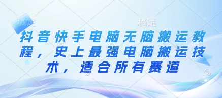 抖音快手电脑无脑搬运教程，史上最强电脑搬运技术，适合所有赛道 - 搞薯条网-搞薯条网