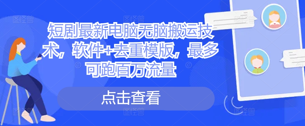 短剧最新电脑无脑搬运技术，软件+去重模版，最多可跑百万流量 - 搞薯条网-搞薯条网