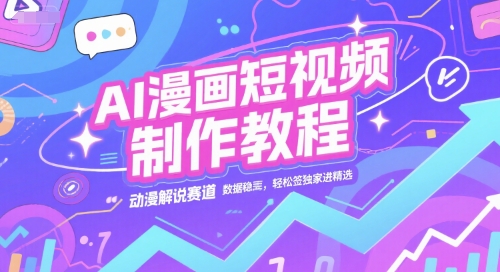 AI漫画短视频制作教程，动漫解说赛道，数据稳定且流量高，轻松签独家进精选 - 搞薯条网-搞薯条网