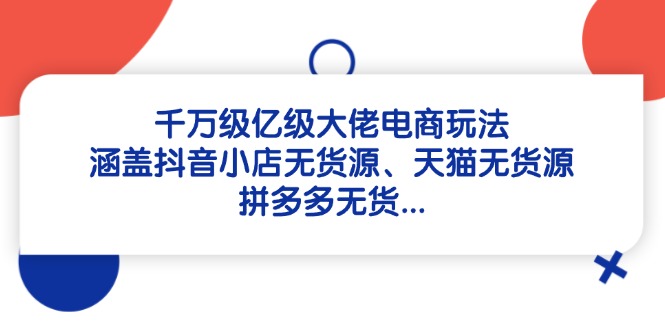 千万级亿级大佬电商玩法：涵盖抖音小店无货源、天猫无货源、拼多多无货… - 搞薯条网-搞薯条网