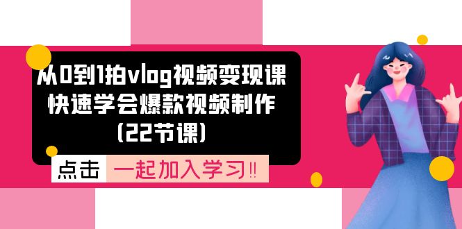 从0到1拍vlog视频变现课：快速学会爆款视频制作(22节课 - 搞薯条网-搞薯条网