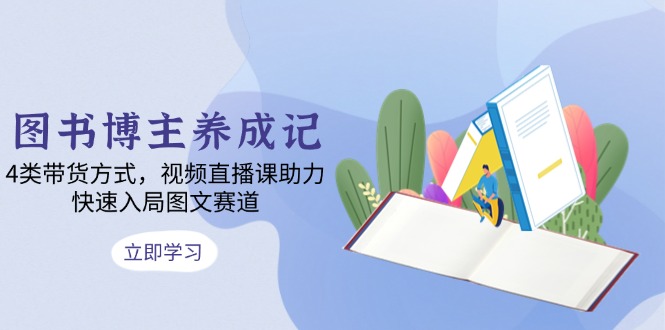 图书博主养成记：4类带货方式，视频直播课助力，快速入局图文赛道 - 搞薯条网-搞薯条网