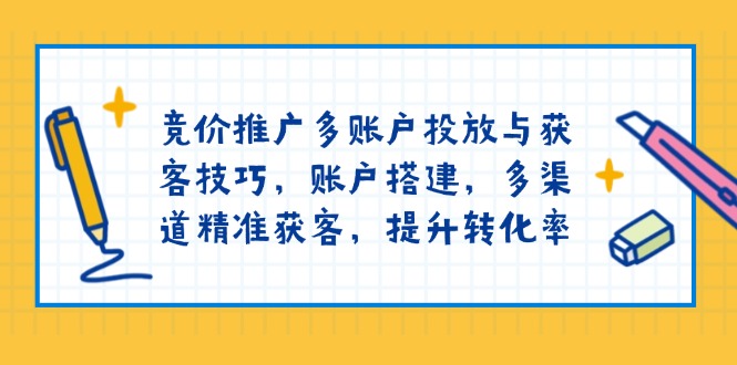 竞价推广多账户投放与获客技巧，账户搭建，多渠道精准获客，提升转化率 - 搞薯条网-搞薯条网