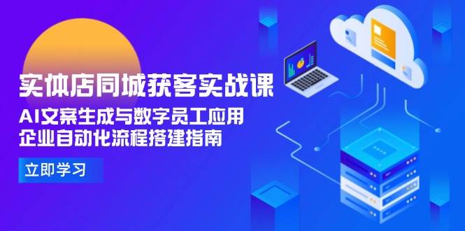 实体店同城获客实战课，AI文案生成与数字员工应用,企业自动化流程搭建指南 - 搞薯条网-搞薯条网