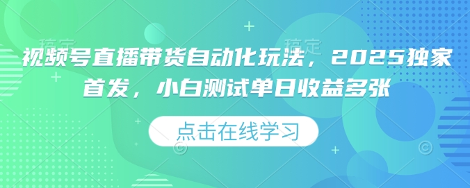视频号直播带货自动化玩法，2025独家首发，小白测试单日收益多张【揭秘】 - 搞薯条网-搞薯条网