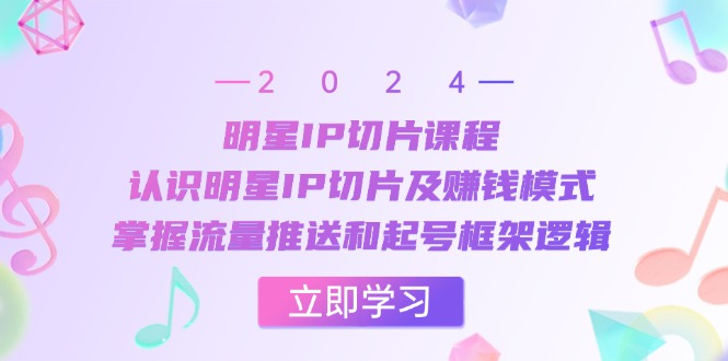 明星IP切片课程：认识明星IP切片及赚钱模式，掌握流量推送和起号框架逻辑 - 搞薯条网-搞薯条网