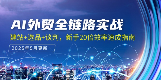 AI外贸全链路实战，建站+选品+谈判，新手20倍效率速成指南 - 搞薯条网-搞薯条网