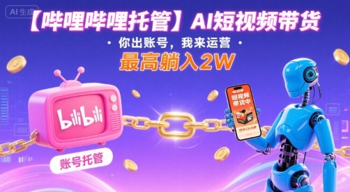 【哔哩哔哩托管】AI短视频带货，你出账号，我来运营，最高躺入2W【揭秘】 - 搞薯条网-搞薯条网