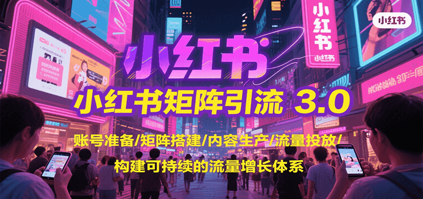 小红书矩阵引流3.0，账号准备/矩阵搭建/内容生产/流量投放/构建可持续的流量增长体系 - 搞薯条网-搞薯条网