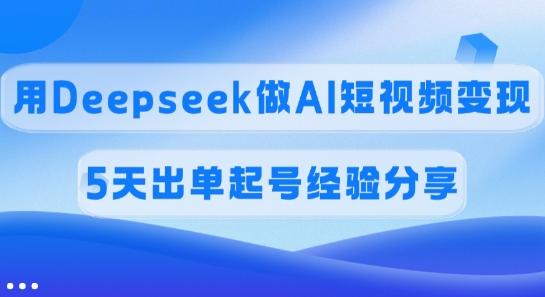 佣金45%，用Deepseek做AI短视频变现，5天出单起号经验分享 - 搞薯条网-搞薯条网
