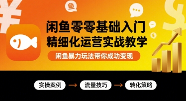 闲鱼零基础入门精细化运营实战教学，闲鱼暴力玩法带你成功变现 - 搞薯条网-搞薯条网