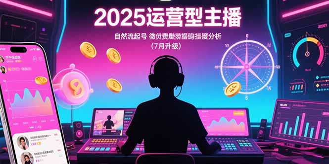 2025运营型主播：自然流起号，微付费投放技巧，罗盘数据深度解析(7月更新 - 搞薯条网-搞薯条网