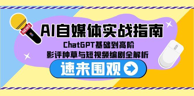 AI自媒体实战指南，ChatGPT基础到高阶，影评种草与短视频编剧全解析 - 搞薯条网-搞薯条网