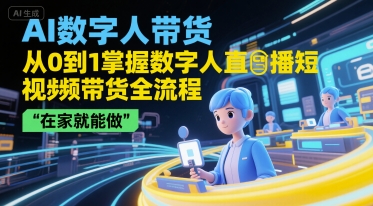 AI数字人带货，从0到1掌握数字人直播短视频带货全流程，在家就能做 - 搞薯条网-搞薯条网