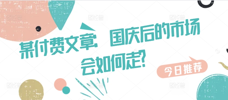 某付费文章：国庆后的市场会如何走? - 搞薯条网-搞薯条网