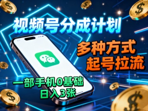 视频号分成计划，多种方式起号拉流，一部手机0基础日入3张 - 搞薯条网-搞薯条网