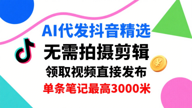 AI代发抖音精选，领取视频直接发布，单号每天领取3条，单条笔记最高3k，无需拍摄剪辑，懒人福利 - 搞薯条网-搞薯条网