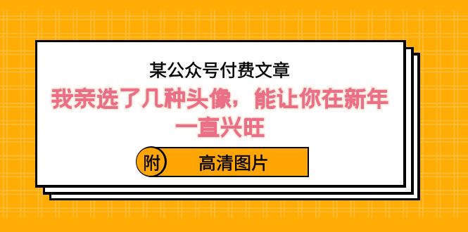 某公众号付费文章：我亲选了几种头像，能让你在新年一直兴旺（附高清图片） - 搞薯条网-搞薯条网
