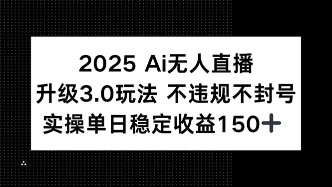 2025 AI无人直播升级3.0玩法，不违规 不封号，单日稳定收益150+ - 搞薯条网-搞薯条网