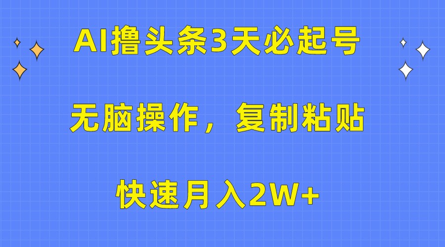 AI撸头条3天必起号，无脑操作3分钟1条，复制粘贴轻松月入2W+ - 搞薯条网-搞薯条网