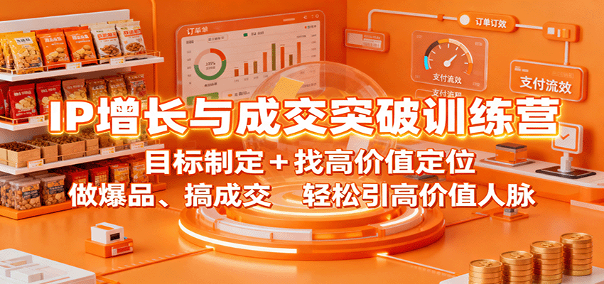 IP增长与成交突破训练营：目标制定+找高价值定位，做爆品、搞成交，轻松引高价值人脉 - 搞薯条网-搞薯条网