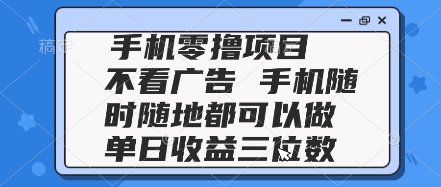 2025手机零撸项目 不看广告 手机随时可做 单日收益三位数 - 搞薯条网-搞薯条网