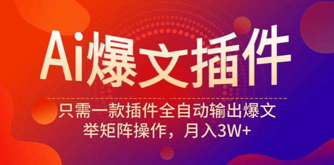 (9725期)Ai爆文插件，只需一款插件全自动输出爆文，举矩阵操作，月入3W+ - 搞薯条网-搞薯条网