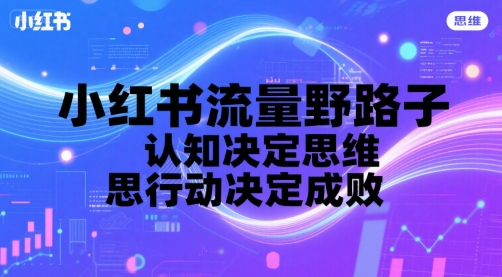小红书流量野路子，认知决定思维，思维决定行动，行动决定成败 - 搞薯条网-搞薯条网