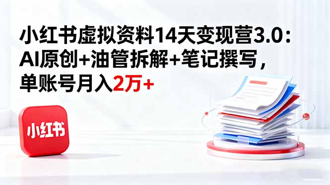 小红书虚拟资料14天变现营3.0：AI原创+油管拆解+笔记撰写，单账号月入2万+ - 搞薯条网-搞薯条网