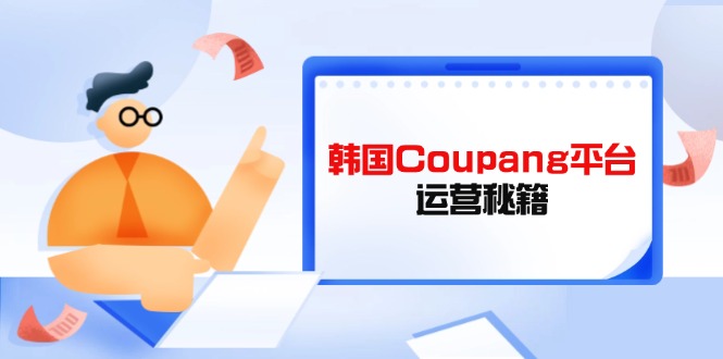 Coupang平台运营秘籍，酷胖卖家必修课，助力卖家提升平台竞争力 - 搞薯条网-搞薯条网