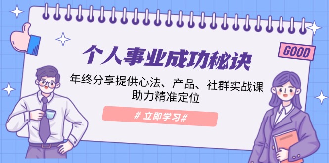 个人事业成功秘诀：年终分享提供心法、产品、社群实战课、助力精准定位 - 搞薯条网-搞薯条网